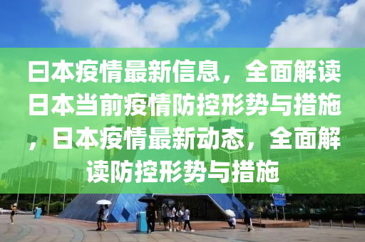 曰本疫情最新信息，全面解讀日本當前疫情防控形勢與措施，日本疫情最新動態(tài)，全面解讀防控形勢與措施