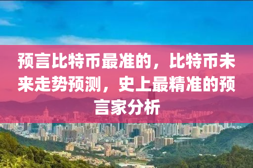 預言比特幣最準的，比特幣未來走勢預測，史上最精準的預言家分析