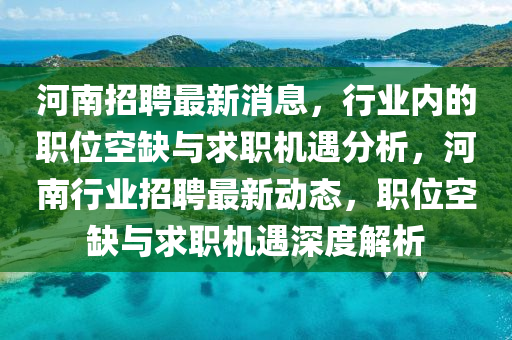 河南招聘最新消息，行業(yè)內(nèi)的職位空缺與求職機(jī)遇分析，河南行業(yè)招聘最新動(dòng)態(tài)，職位空缺與求職機(jī)遇深度解析