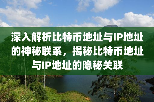 深入解析比特幣地址與IP地址的神秘聯(lián)系，揭秘比特幣地址與IP地址的隱秘關(guān)聯(lián)