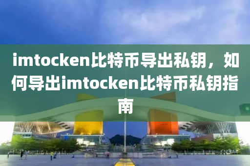 imtocken比特幣導(dǎo)出私鑰，如何導(dǎo)出imtocken比特幣私鑰指南