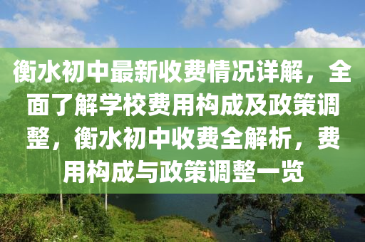 衡水初中最新收費(fèi)情況詳解，全面了解學(xué)校費(fèi)用構(gòu)成及政策調(diào)整，衡水初中收費(fèi)全解析，費(fèi)用構(gòu)成與政策調(diào)整一覽