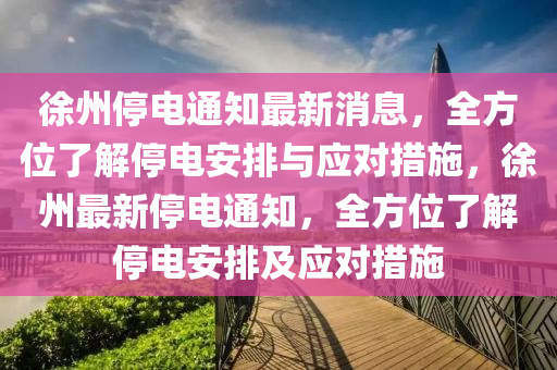 徐州停電通知最新消息，全方位了解停電安排與應(yīng)對措施，徐州最新停電通知，全方位了解停電安排及應(yīng)對措施