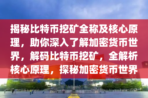 揭秘比特幣挖礦全稱及核心原理，助你深入了解加密貨幣世界，解碼比特幣挖礦，全解析核心原理，探秘加密貨幣世界