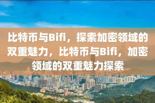 比特幣與Bifi，探索加密領(lǐng)域的雙重魅力，比特幣與Bifi，加密領(lǐng)域的雙重魅力探索