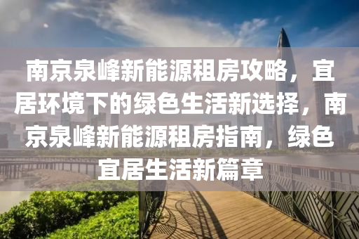 南京泉峰新能源租房攻略，宜居環(huán)境下的綠色生活新選擇，南京泉峰新能源租房指南，綠色宜居生活新篇章