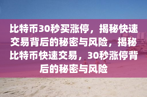 比特幣30秒買漲停，揭秘快速交易背后的秘密與風險，揭秘比特幣快速交易，30秒漲停背后的秘密與風險