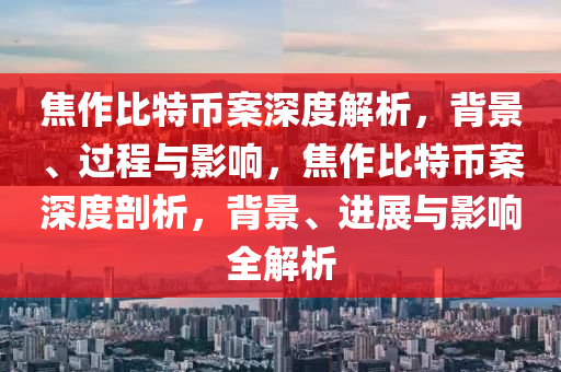 焦作比特幣案深度解析，背景、過(guò)程與影響，焦作比特幣案深度剖析，背景、進(jìn)展與影響全解析