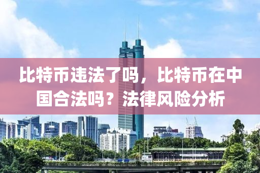 比特幣違法了嗎，比特幣在中國(guó)合法嗎？法律風(fēng)險(xiǎn)分析