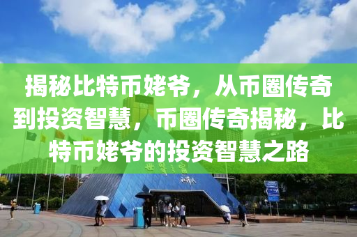 揭秘比特幣姥爺，從幣圈傳奇到投資智慧，幣圈傳奇揭秘，比特幣姥爺?shù)耐顿Y智慧之路