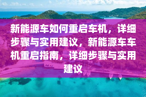 新能源車如何重啟車機，詳細步驟與實用建議，新能源車車機重啟指南，詳細步驟與實用建議