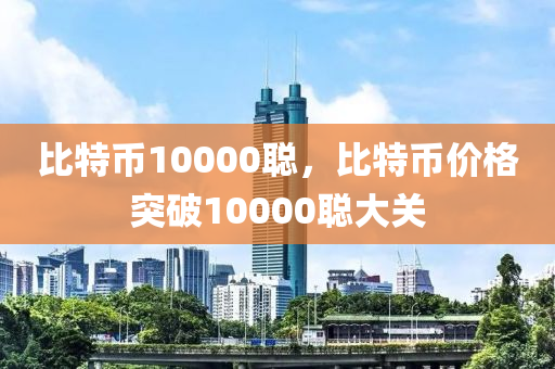 比特幣10000聰，比特幣價(jià)格突破10000聰大關(guān)