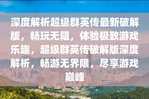 深度解析超級群英傳最新破解版，暢玩無阻，體驗極致游戲樂趣，超級群英傳破解版深度解析，暢游無界限，盡享游戲巔峰