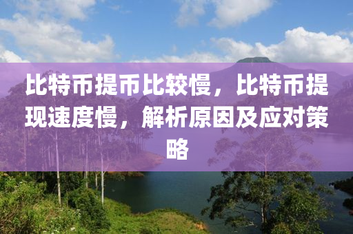 比特幣提幣比較慢，比特幣提現(xiàn)速度慢，解析原因及應(yīng)對策略