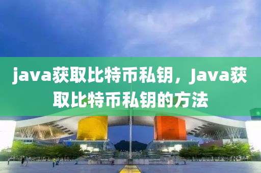 java獲取比特幣私鑰，Java獲取比特幣私鑰的方法