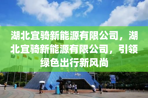 湖北宜騎新能源有限公司，湖北宜騎新能源有限公司，引領(lǐng)綠色出行新風(fēng)尚