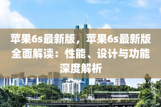 蘋果6s最新版，蘋果6s最新版全面解讀：性能、設(shè)計(jì)與功能深度解析