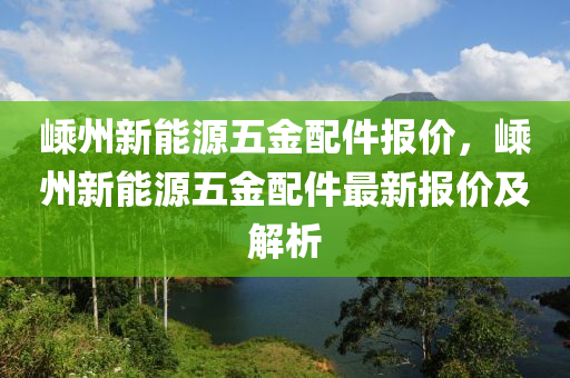 嵊州新能源五金配件報價，嵊州新能源五金配件最新報價及解析