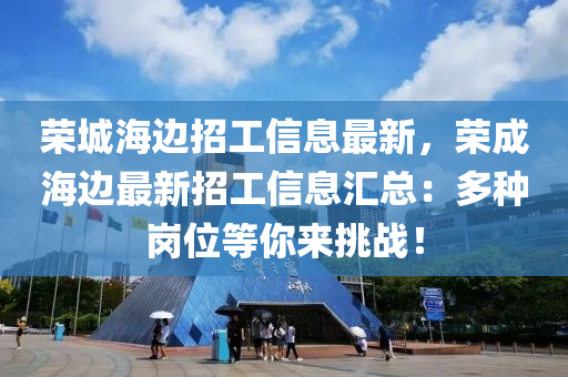 榮城海邊招工信息最新，榮成海邊最新招工信息匯總：多種崗位等你來挑戰(zhàn)！