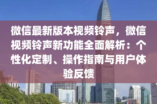 微信最新版本視頻鈴聲，微信視頻鈴聲新功能全面解析：個(gè)性化定制、操作指南與用戶(hù)體驗(yàn)反饋