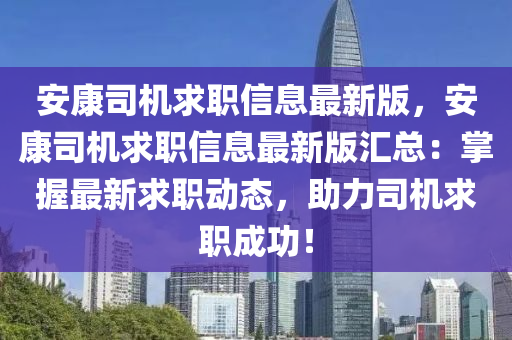 安康司機(jī)求職信息最新版，安康司機(jī)求職信息最新版匯總：掌握最新求職動(dòng)態(tài)，助力司機(jī)求職成功！