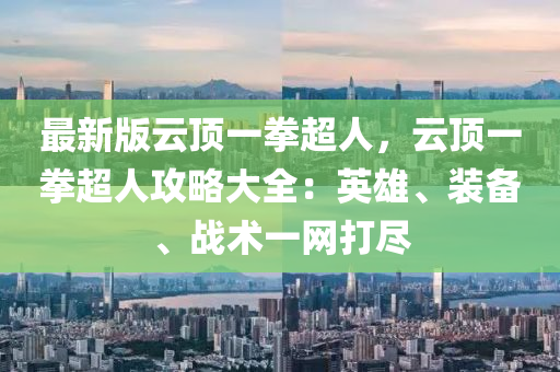 最新版云頂一拳超人，云頂一拳超人攻略大全：英雄、裝備、戰(zhàn)術(shù)一網(wǎng)打盡