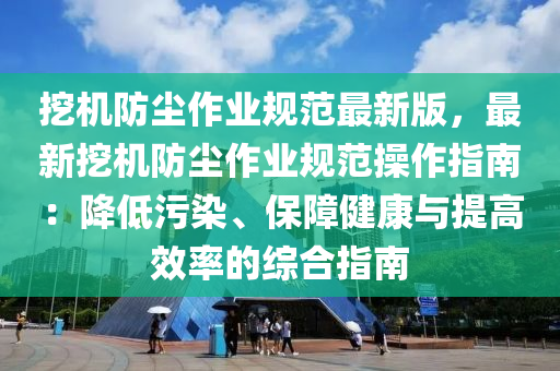 挖機(jī)防塵作業(yè)規(guī)范最新版，最新挖機(jī)防塵作業(yè)規(guī)范操作指南：降低污染、保障健康與提高效率的綜合指南