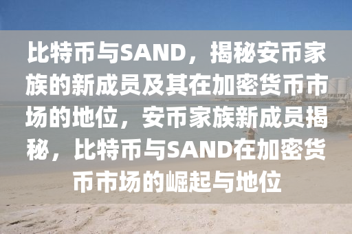 比特幣與SAND，揭秘安幣家族的新成員及其在加密貨幣市場的地位，安幣家族新成員揭秘，比特幣與SAND在加密貨幣市場的崛起與地位