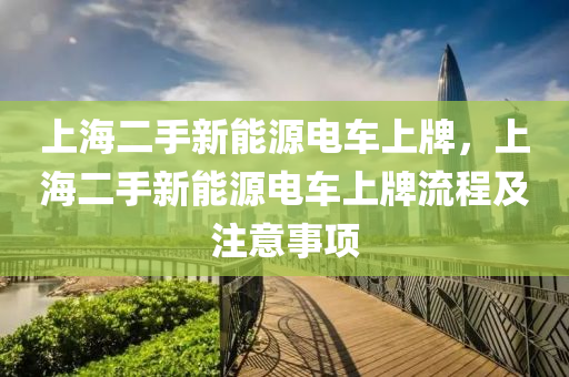 上海二手新能源電車上牌，上海二手新能源電車上牌流程及注意事項(xiàng)