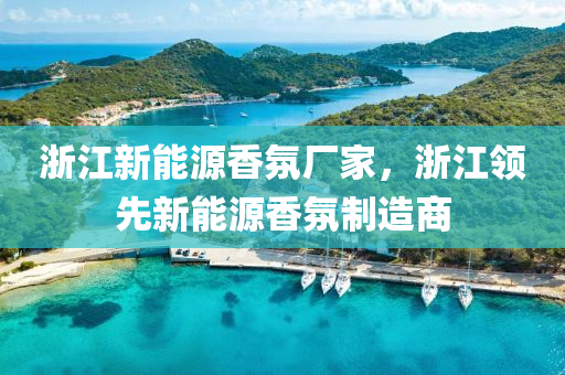 浙江新能源香氛廠家，浙江領(lǐng)先新能源香氛制造商