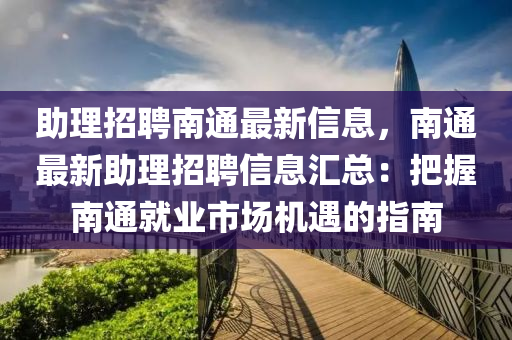 助理招聘南通最新信息，南通最新助理招聘信息匯總：把握南通就業(yè)市場(chǎng)機(jī)遇的指南