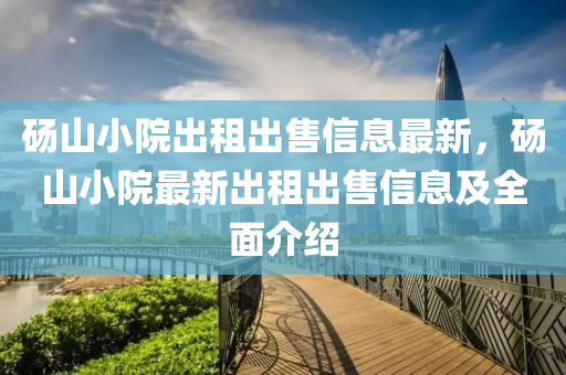 碭山小院出租出售信息最新，碭山小院最新出租出售信息及全面介紹