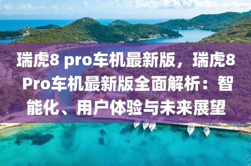 瑞虎8 pro車機最新版，瑞虎8 Pro車機最新版全面解析：智能化、用戶體驗與未來展望