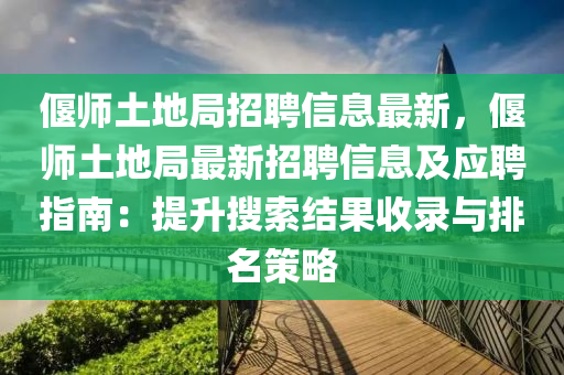 偃師土地局招聘信息最新，偃師土地局最新招聘信息及應(yīng)聘指南：提升搜索結(jié)果收錄與排名策略