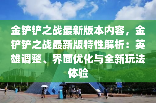 金鏟鏟之戰(zhàn)最新版本內(nèi)容，金鏟鏟之戰(zhàn)最新版特性解析：英雄調(diào)整、界面優(yōu)化與全新玩法體驗(yàn)