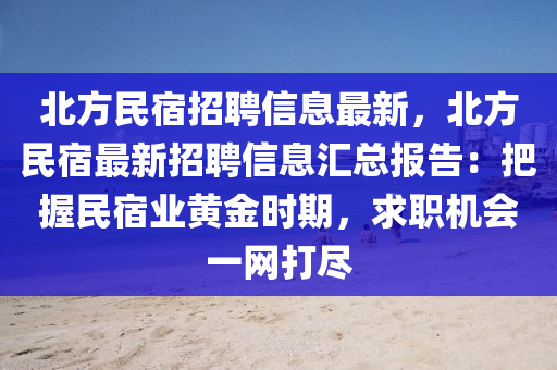 北方民宿招聘信息最新，北方民宿最新招聘信息匯總報(bào)告：把握民宿業(yè)黃金時(shí)期，求職機(jī)會(huì)一網(wǎng)打盡