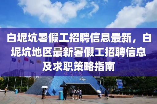 白坭坑暑假工招聘信息最新，白坭坑地區(qū)最新暑假工招聘信息及求職策略指南