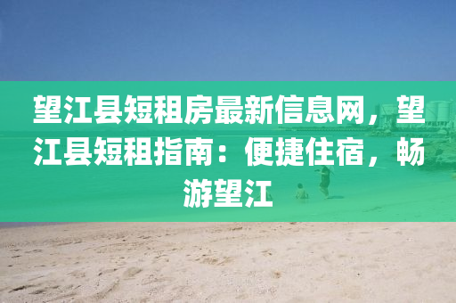 望江縣短租房最新信息網(wǎng)，望江縣短租指南：便捷住宿，暢游望江