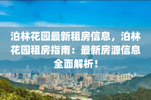 泊林花園最新租房信息，泊林花園租房指南：最新房源信息全面解析！