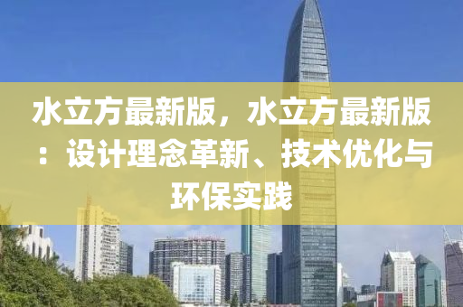 水立方最新版，水立方最新版：設(shè)計理念革新、技術(shù)優(yōu)化與環(huán)保實踐