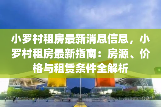 小羅村租房最新消息信息，小羅村租房最新指南：房源、價格與租賃條件全解析