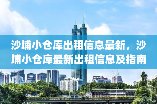 沙埔小倉庫出租信息最新，沙埔小倉庫最新出租信息及指南