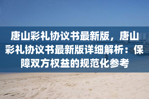 唐山彩禮協(xié)議書最新版，唐山彩禮協(xié)議書最新版詳細(xì)解析：保障雙方權(quán)益的規(guī)范化參考