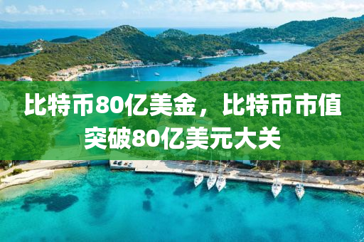 比特幣80億美金，比特幣市值突破80億美元大關(guān)