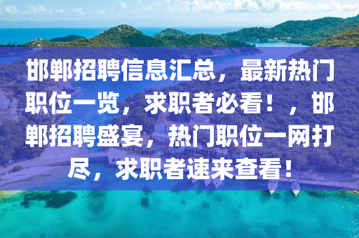 邯鄲招聘信息匯總，最新熱門職位一覽，求職者必看！，邯鄲招聘盛宴，熱門職位一網(wǎng)打盡，求職者速來查看！