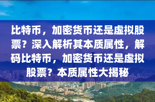 比特幣，加密貨幣還是虛擬股票？深入解析其本質(zhì)屬性，解碼比特幣，加密貨幣還是虛擬股票？本質(zhì)屬性大揭秘