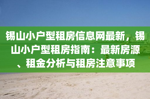 錫山小戶型租房信息網(wǎng)最新，錫山小戶型租房指南：最新房源、租金分析與租房注意事項(xiàng)