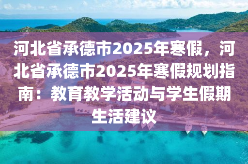 河北省承德市2025年寒假，河北省承德市2025年寒假規(guī)劃指南：教育教學(xué)活動與學(xué)生假期生活建議