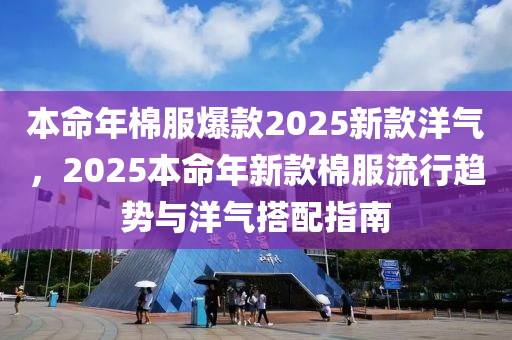 本命年棉服爆款2025新款洋氣，2025本命年新款棉服流行趨勢與洋氣搭配指南