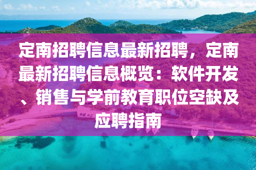 定南招聘信息最新招聘，定南最新招聘信息概覽：軟件開發(fā)、銷售與學(xué)前教育職位空缺及應(yīng)聘指南